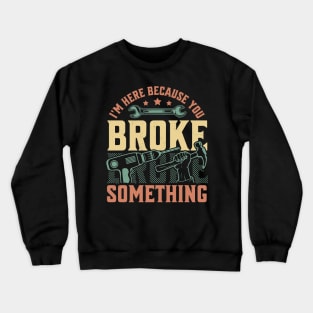 I'm Here Because You Broke Something Handyman Mechanic Funny Crewneck Sweatshirt